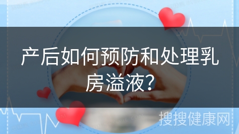 产后如何预防和处理乳房溢液？