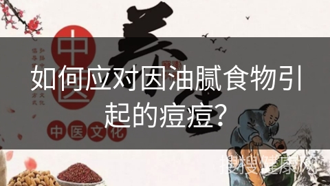 如何应对因油腻食物引起的痘痘？