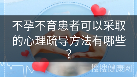 不孕不育患者可以采取的心理疏导方法有哪些？