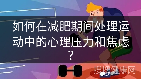 如何在减肥期间处理运动中的心理压力和焦虑？