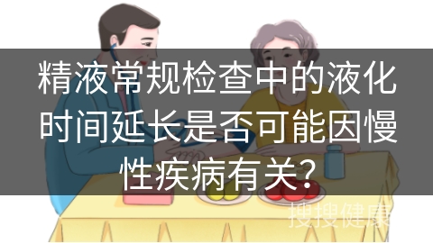 精液常规检查中的液化时间延长是否可能因慢性疾病有关？