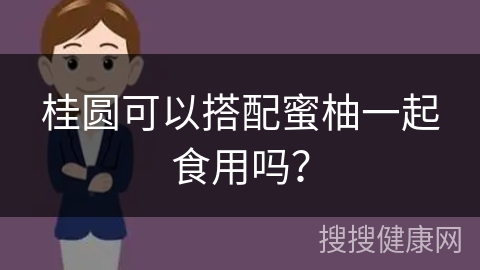 桂圆可以搭配蜜柚一起食用吗？