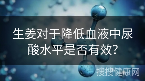 生姜对于降低血液中尿酸水平是否有效？