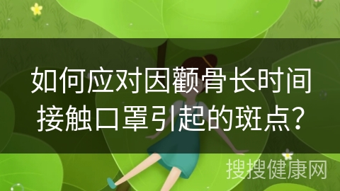 如何应对因颧骨长时间接触口罩引起的斑点？