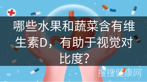 哪些水果和蔬菜含有维生素D，有助于视觉对比度？