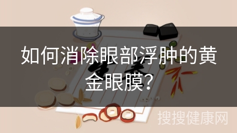 如何消除眼部浮肿的黄金眼膜？