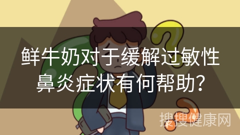 鲜牛奶对于缓解过敏性鼻炎症状有何帮助？