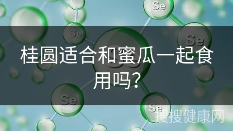 桂圆适合和蜜瓜一起食用吗？