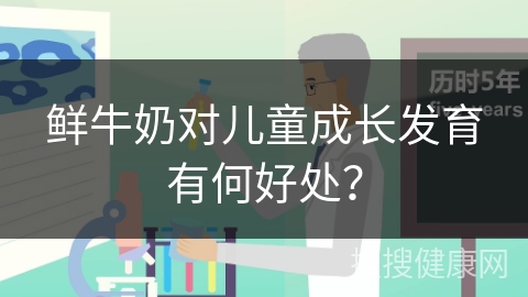 鲜牛奶对儿童成长发育有何好处？