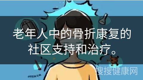 老年人中的骨折康复的社区支持和治疗。