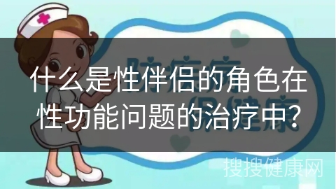 什么是性伴侣的角色在性功能问题的治疗中？