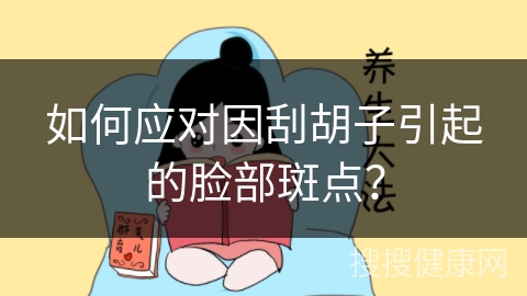 如何应对因刮胡子引起的脸部斑点？