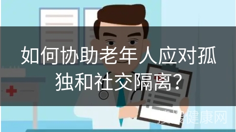 如何协助老年人应对孤独和社交隔离？