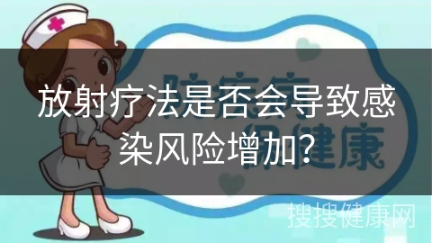 放射疗法是否会导致感染风险增加？