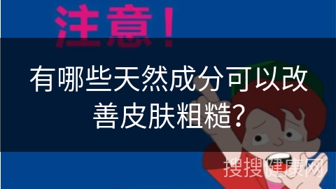 有哪些天然成分可以改善皮肤粗糙？