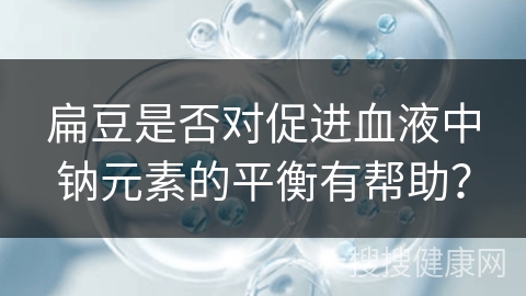 扁豆是否对促进血液中钠元素的平衡有帮助？