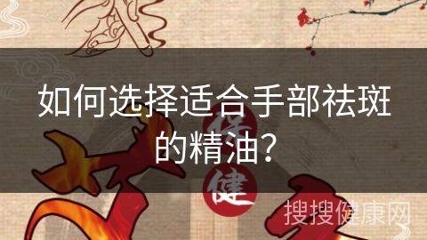 如何选择适合手部祛斑的精油？