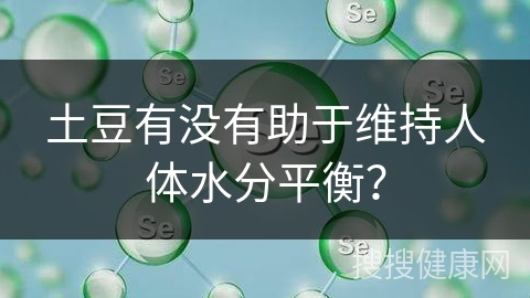 土豆有没有助于维持人体水分平衡？