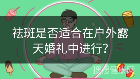 祛斑是否适合在户外露天婚礼中进行？