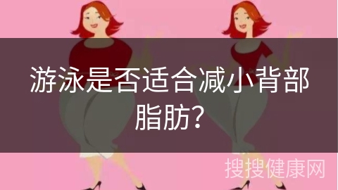 游泳是否适合减小背部脂肪？