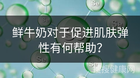 鲜牛奶对于促进肌肤弹性有何帮助？