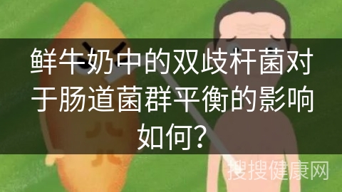 鲜牛奶中的双歧杆菌对于肠道菌群平衡的影响如何？