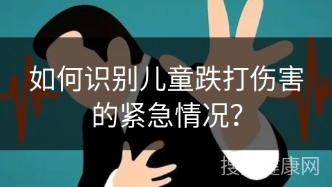 如何识别儿童跌打伤害的紧急情况？