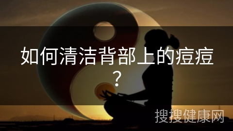 如何清洁背部上的痘痘？