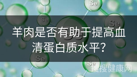 羊肉是否有助于提高血清蛋白质水平？