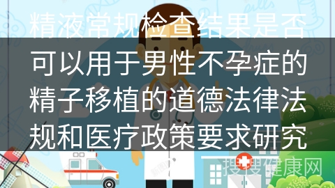 精液常规检查结果是否可以用于男性不孕症的精子移植的道德法律法规和医疗政策要求研究？