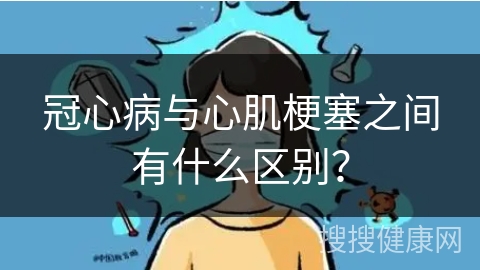 冠心病与心肌梗塞之间有什么区别？