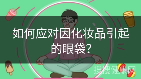 如何应对因化妆品引起的眼袋？