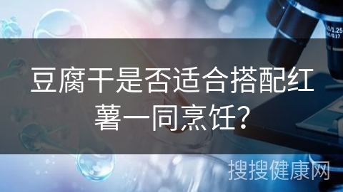 豆腐干是否适合搭配红薯一同烹饪？