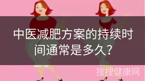 中医减肥方案的持续时间通常是多久？