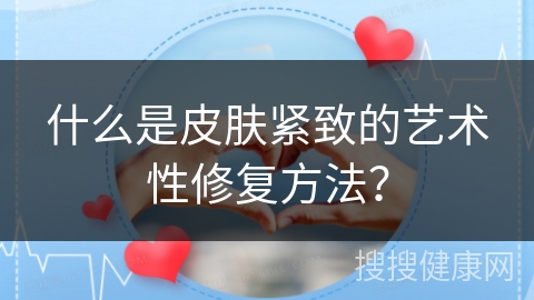 什么是皮肤紧致的艺术性修复方法？