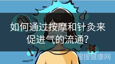 如何通过按摩和针灸来促进气的流通？