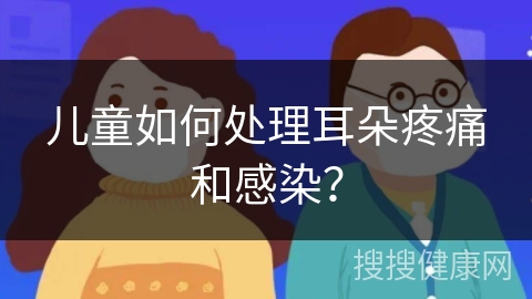 儿童如何处理耳朵疼痛和感染？