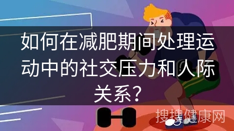 如何在减肥期间处理运动中的社交压力和人际关系？