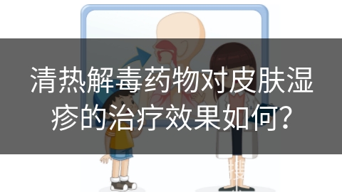 清热解毒药物对皮肤湿疹的治疗效果如何？