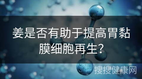 姜是否有助于提高胃黏膜细胞再生？