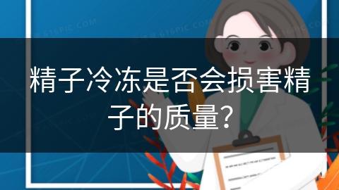 精子冷冻是否会损害精子的质量？