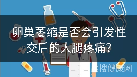 卵巢萎缩是否会引发性交后的大腿疼痛？