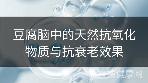 豆腐脑中的天然抗氧化物质与抗衰老效果