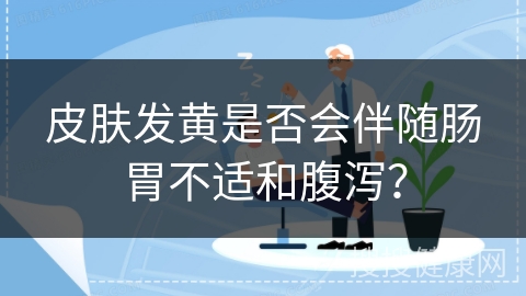 皮肤发黄是否会伴随肠胃不适和腹泻？