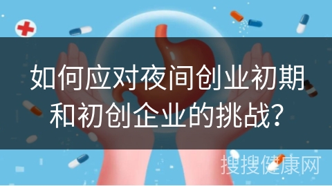 如何应对夜间创业初期和初创企业的挑战？