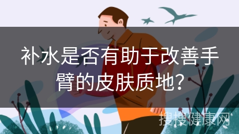 补水是否有助于改善手臂的皮肤质地？