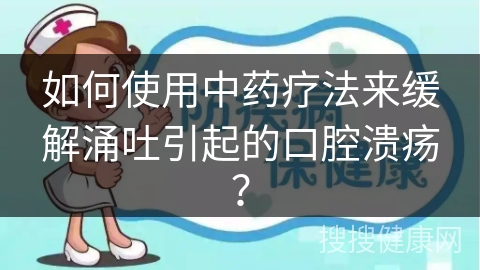 如何使用中药疗法来缓解涌吐引起的口腔溃疡？