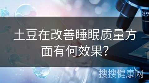 土豆在改善睡眠质量方面有何效果？