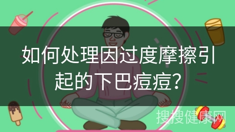 如何处理因过度摩擦引起的下巴痘痘？