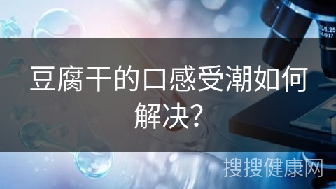 豆腐干的口感受潮如何解决？